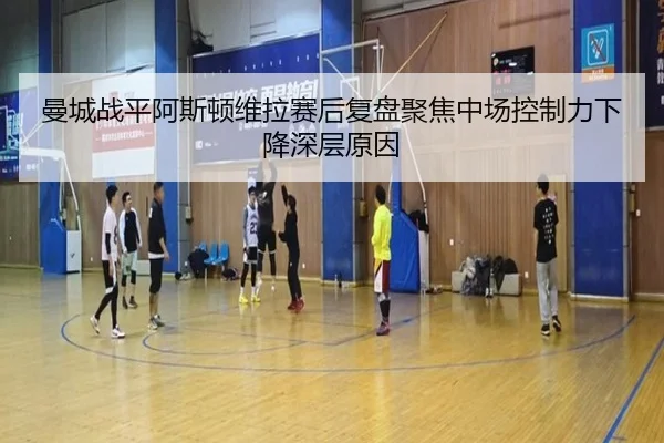 曼城战平阿斯顿维拉赛后复盘聚焦中场控制力下降深层原因