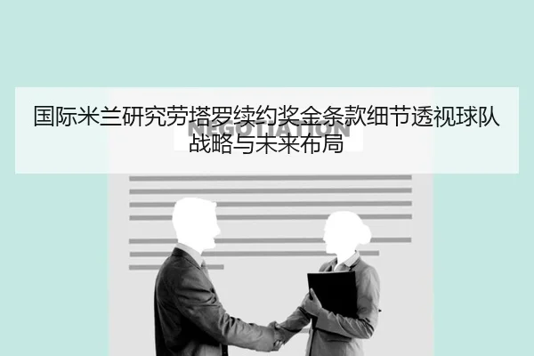 国际米兰研究劳塔罗续约奖金条款细节透视球队战略与未来布局
