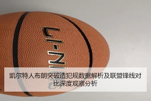 凯尔特人布朗突破造犯规数据解析及联盟锋线对比深度观察分析